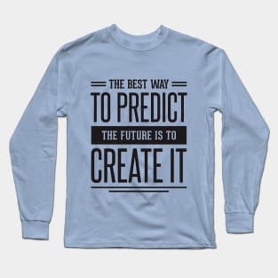 the best way to predict the future is to create it Long Sleeve T-Shirt